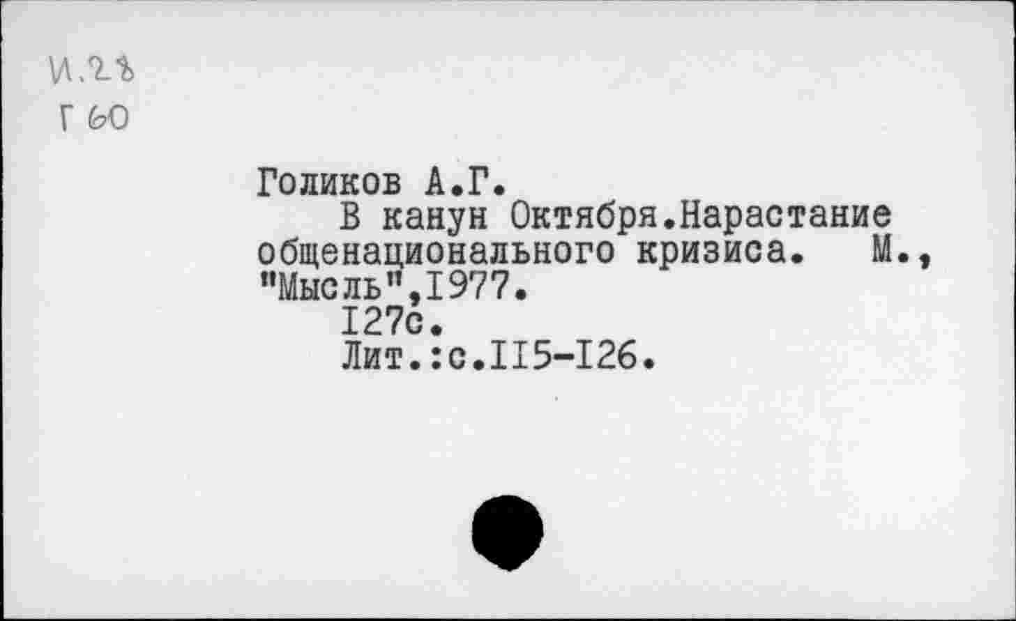 ﻿\л.г% г ьо
Голиков А.Г.
В канун Октября,Нарастание общенационального кризиса. М., “Мысль",1977.
127с.
Лит.:с.115-126.